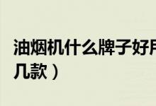 油烟机什么牌子好用又实惠（不妨考虑一下这几款）
