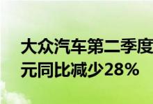 大众汽车第二季度调整后营业利润47.4亿欧元同比减少28%
