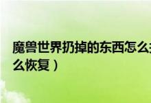 魔兽世界扔掉的东西怎么找回来（魔兽世界删除了的物品怎么恢复）