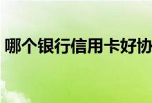 哪个银行信用卡好协商（哪个银行信用卡好）