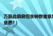 万籁此俱寂但余钟磬音意思（万籁此都寂,但于钟馨声是什么意思?）