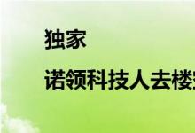 独家|诺领科技人去楼空物业称已搬离月余
