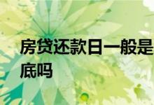 房贷还款日一般是几点 房贷还款日一般是月底吗