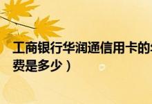 工商银行华润通信用卡的年费是多少（华润银行信用卡的年费是多少）