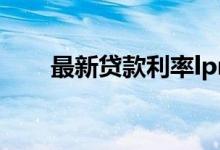 最新贷款利率lpr表（最新贷款口子）