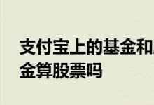 支付宝上的基金和股票区别 支付宝里面的基金算股票吗