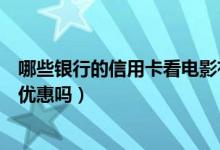 哪些银行的信用卡看电影有优惠（大连银行信用卡看电影有优惠吗）