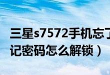 三星s7572手机忘了开机密码（三星S7572忘记密码怎么解锁）