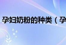 孕妇奶粉的种类（孕妇奶粉十大品牌有哪些）