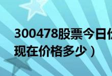 300478股票今日价（杭州高新300478股票现在价格多少）