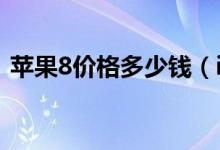 苹果8价格多少钱（iPhone8在中国多少钱）