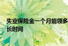 失业保险金一个月能领多少钱2022 失业保险金可以领取多长时间 