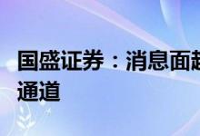 国盛证券：消息面趋于明朗市场有望重拾上行通道