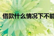 借款什么情况下不能借 不能借款的几种情况