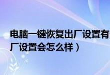电脑一键恢复出厂设置有什么影响（WiN7电脑一键恢复出厂设置会怎么样）