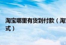 淘宝哪里有货到付款（淘宝网有没有“货到付款”的付款方式）