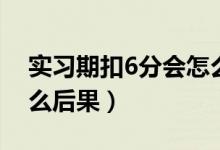 实习期扣6分会怎么样（实习期扣6分会有什么后果）