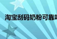 淘宝刮码奶粉可靠吗（淘宝买奶粉可靠吗）