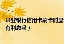 兴业银行信用卡刷卡时显示受限（兴业银行信用卡刷卡使用有利息吗）