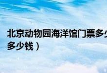 北京动物园海洋馆门票多少钱2019（北京动物园海洋馆门票多少钱）