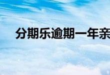 分期乐逾期一年亲身经历（分期乐逾期）