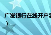 广发银行在线开户怎么弄（广发银行在线客服）