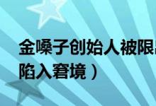 金嗓子创始人被限出境（因5000万元广告费陷入窘境）