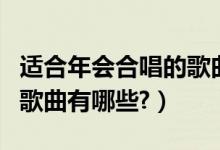 适合年会合唱的歌曲有哪些（适合年会合唱的歌曲有哪些?）