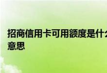 招商信用卡可用额度是什么意思 招商信用卡可用额度是什么意思