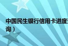 中国民生银行信用卡进度查询（中国民生银行信用卡进度查询）