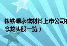 钕铁硼永磁材料上市公司有哪些（2022年钕铁硼永磁材料概念龙头股一览）