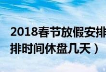 2018春节放假安排时间（2018年股市放假安排时间休盘几天）
