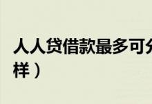 人人贷借款最多可分多少期（人人贷借款怎么样）