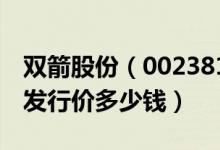 双箭股份（002381）发行价多少（双箭股份发行价多少钱）