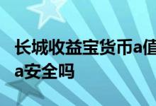 长城收益宝货币a值得购买吗 长城收益宝货币a安全吗