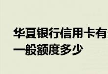 华夏银行信用卡有多少额度 华夏银行信用卡一般额度多少