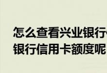怎么查看兴业银行信用卡类型 怎么查看兴业银行信用卡额度呢