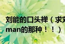 刘能的口头禅（求刘能的一些经典语录！！很man的那种！！）