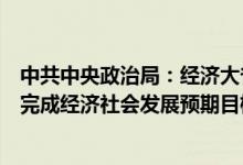 中共中央政治局：经济大省要勇挑大梁有条件的省份要力争完成经济社会发展预期目标