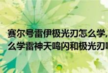 赛尔号雷伊极光刃怎么学,极光刃新技能（赛尔号雷伊现在怎么学雷神天鸣闪和极光刃啊）