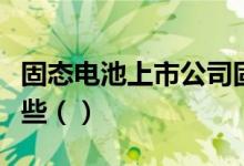 固态电池上市公司固态电池概念上市公司有哪些（）