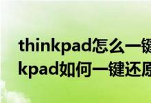 thinkpad怎么一键还原系统还原（联想thinkpad如何一键还原）