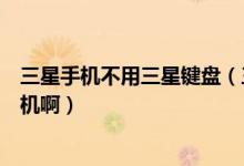 三星手机不用三星键盘（三星有没有适合学生用的全键盘手机啊）