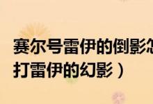 赛尔号雷伊的倒影怎么打（赛尔号的雷伊怎么打雷伊的幻影）