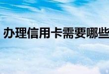 办理信用卡需要哪些材料（办理信用卡需要）