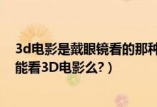 3d电影是戴眼镜看的那种吗（裸眼3D是什么不用戴眼镜就能看3D电影么?）