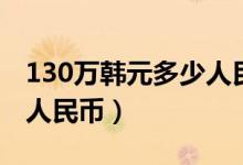 130万韩元多少人民币（130万韩元等于多少人民币）