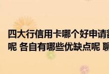 四大行信用卡哪个好申请额度高 四大行信用卡先办哪家最好呢 各自有哪些优缺点呢 聊聊