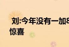  刘:今年没有一加8TPro加8T 有值得期待的惊喜 
