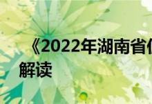  《2022年湖南省住房和城乡建设工作报告》解读 